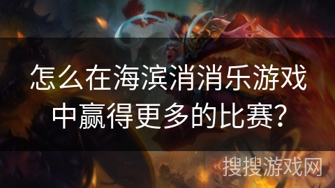 怎么在海滨消消乐游戏中赢得更多的比赛？