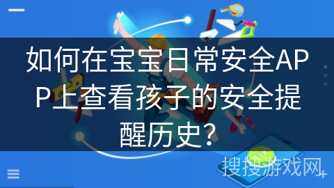 如何在宝宝日常安全APP上查看孩子的安全提醒历史？