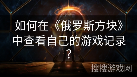 如何在《俄罗斯方块》中查看自己的游戏记录？