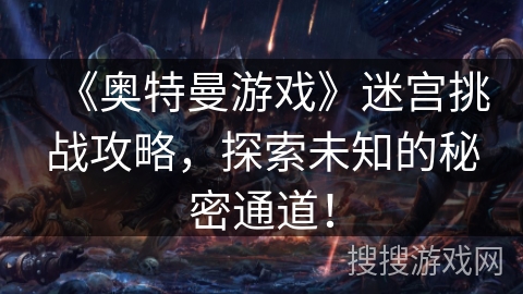 《奥特曼游戏》迷宫挑战攻略，探索未知的秘密通道！