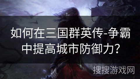 如何在三国群英传-争霸中提高城市防御力？