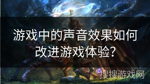 游戏中的声音效果如何改进游戏体验？