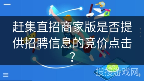 赶集直招商家版是否提供招聘信息的竞价点击？