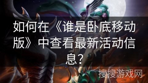 如何在《谁是卧底移动版》中查看最新活动信息？