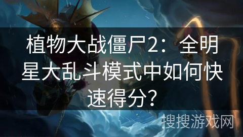植物大战僵尸2：全明星大乱斗模式中如何快速得分？