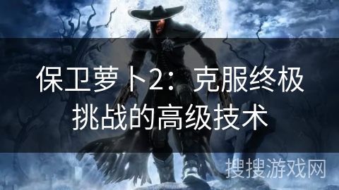 保卫萝卜2：克服终极挑战的高级技术