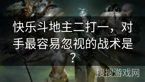 快乐斗地主二打一，对手最容易忽视的战术是？