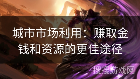 城市市场利用：赚取金钱和资源的更佳途径