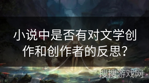 小说中是否有对文学创作和创作者的反思？