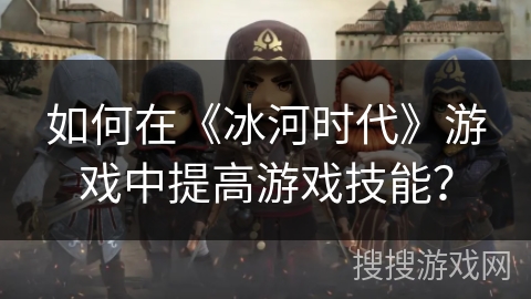 如何在《冰河时代》游戏中提高游戏技能？