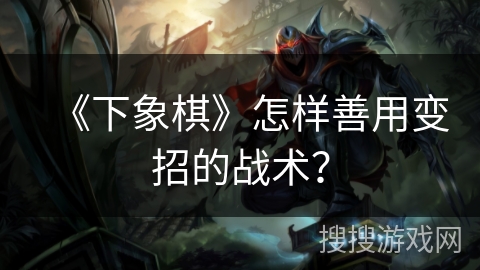 《下象棋》怎样善用变招的战术？