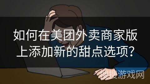 如何在美团外卖商家版上添加新的甜点选项？