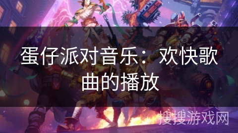 蛋仔派对音乐：欢快歌曲的播放