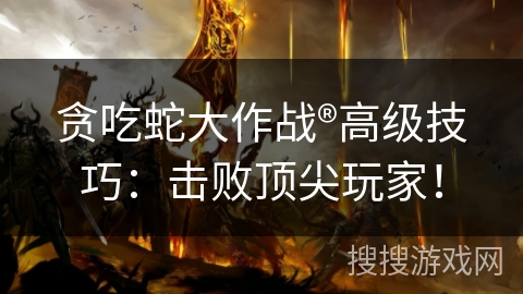 贪吃蛇大作战®高级技巧：击败顶尖玩家！