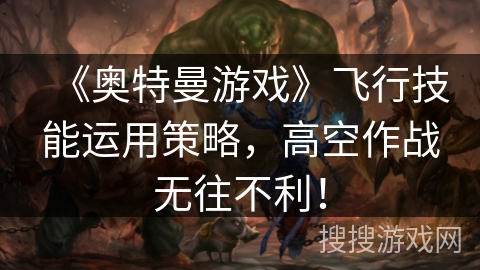 《奥特曼游戏》飞行技能运用策略，高空作战无往不利！