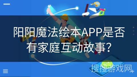 阳阳魔法绘本APP是否有家庭互动故事？