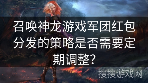 召唤神龙游戏军团红包分发的策略是否需要定期调整？