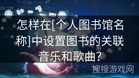 怎样在[个人图书馆名称]中设置图书的关联音乐和歌曲？