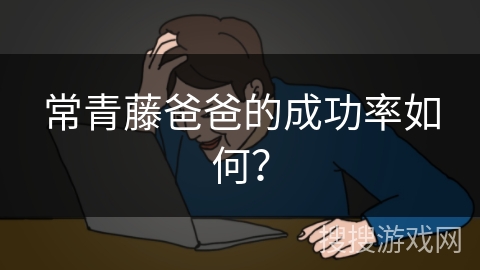 常青藤爸爸的成功率如何？