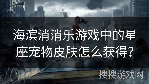 海滨消消乐游戏中的星座宠物皮肤怎么获得？