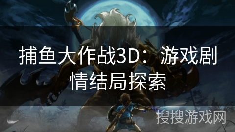 捕鱼大作战3D：游戏剧情结局探索