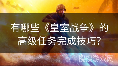 有哪些《皇室战争》的高级任务完成技巧？