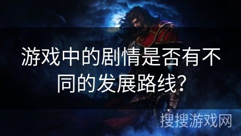 游戏中的剧情是否有不同的发展路线？