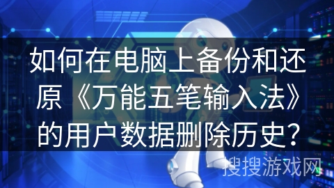 如何在电脑上备份和还原《万能五笔输入法》的用户数据删除历史？