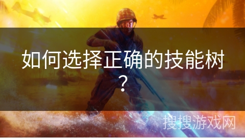 如何选择正确的技能树？