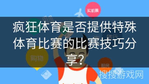 疯狂体育是否提供特殊体育比赛的比赛技巧分享？