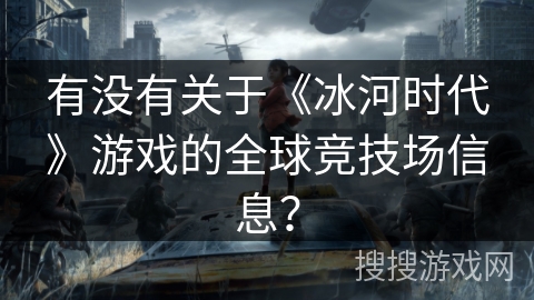 有没有关于《冰河时代》游戏的全球竞技场信息？