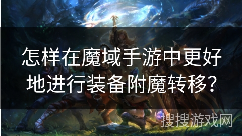 怎样在魔域手游中更好地进行装备附魔转移？