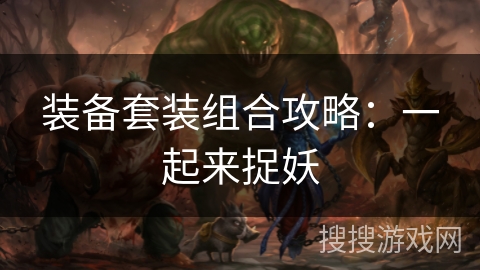 装备套装组合攻略：一起来捉妖