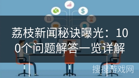 荔枝新闻秘诀曝光：100个问题解答一览详解