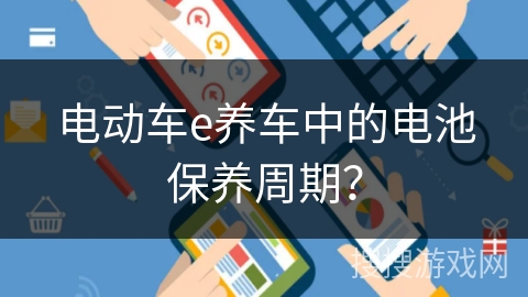 电动车e养车中的电池保养周期？
