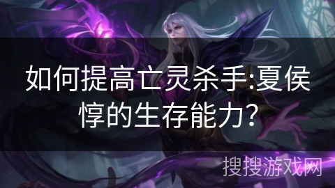 如何提高亡灵杀手:夏侯惇的生存能力？