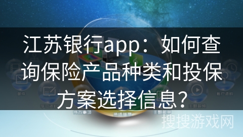 江苏银行app：如何查询保险产品种类和投保方案选择信息？
