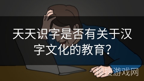天天识字是否有关于汉字文化的教育？