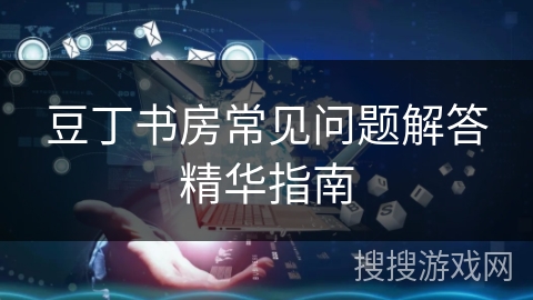 豆丁书房常见问题解答精华指南