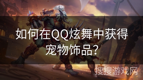 如何在QQ炫舞中获得宠物饰品？