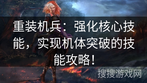 重装机兵：强化核心技能，实现机体突破的技能攻略！