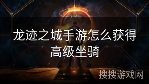 龙迹之城手游怎么获得高级坐骑