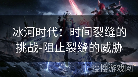 冰河时代：时间裂缝的挑战-阻止裂缝的威胁