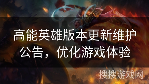 高能英雄版本更新维护公告，优化游戏体验
