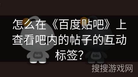怎么在《百度贴吧》上查看吧内的帖子的互动标签？