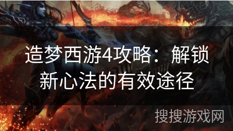 造梦西游4攻略：解锁新心法的有效途径