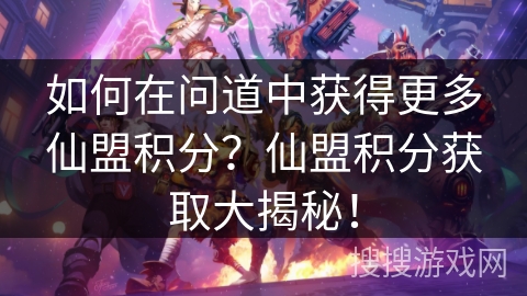 如何在问道中获得更多仙盟积分？仙盟积分获取大揭秘！