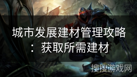 城市发展建材管理攻略：获取所需建材