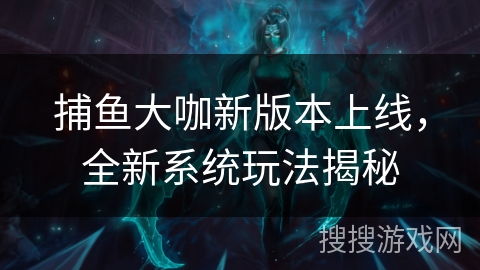 捕鱼大咖新版本上线，全新系统玩法揭秘