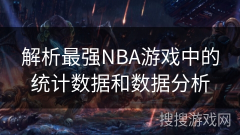 解析最强NBA游戏中的统计数据和数据分析